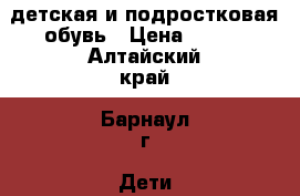 детская и подростковая обувь › Цена ­ 250 - Алтайский край, Барнаул г. Дети и материнство » Детская одежда и обувь   . Алтайский край,Барнаул г.